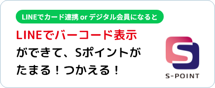 LINEでカード連携 or デジタル会員になるとLINEでバーコード表示ができて、Sポイントがたまる！つかえる